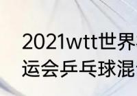 2021wtt世界杯有混双决赛赛程（全运会乒乓球混合双打赛程）