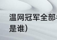 温网冠军全部名单（历届温网冠军都是谁）