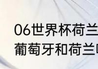 06世界杯荷兰葡萄牙为啥打起来了（葡萄牙和荷兰哪个面积大）