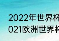 2022年世界杯欧洲区预选赛规则（2021欧洲世界杯出线规则）