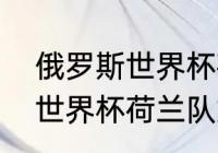 俄罗斯世界杯荷兰队第几名（俄罗斯世界杯荷兰队第几名）