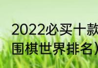 2022必买十款中高端羽毛球拍（最新围棋世界排名）