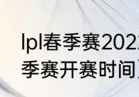 lpl春季赛2022开赛时间（lpl2021春季赛开赛时间）