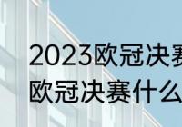 2023欧冠决赛时间和举办地（2023欧冠决赛什么时间）