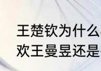 王楚钦为什么喜欢王曼昱（王楚钦喜欢王曼昱还是孙颖莎）