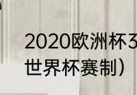 2020欧洲杯3比3有几场（欧洲杯和世界杯赛制）