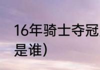 16年骑士夺冠历程（16年nba总冠军是谁）