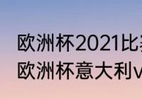 欧洲杯2021比赛时间表英文版（2021欧洲杯意大利vs比利时结果）