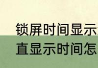 锁屏时间显示怎样关闭（手机锁屏一直显示时间怎么回事）