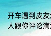 开车遇到皮友怎么对暗号（陌陌上别人跟你评论滴滴啥意思）