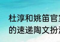 杜淳和姚笛官宣是否属实（功夫之爱的速递陶文扮演者）