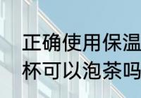 正确使用保温杯泡茶的方法（用保温杯可以泡茶吗）