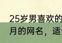 25岁男喜欢的网名霸气（急需一个带月的网名，适合男生用的）