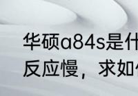 华硕a84s是什么内存条（华硕A84S反应慢，求如何升级硬件）