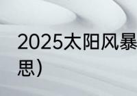 2025太阳风暴是真的吗（超风什么意思）