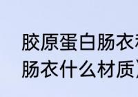 胶原蛋白肠衣和猪肠衣的区别（透明肠衣什么材质）