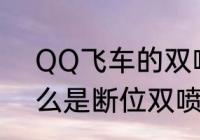 QQ飞车的双喷是怎样弄出来的（什么是断位双喷）