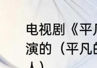 电视剧《平凡之路》中“舒一南”是谁演的（平凡的世界演员表尤勇是哪里人）