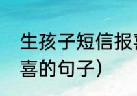 生孩子短信报喜怎么写（生得女孩报喜的句子）