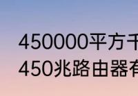 450000平方千米=多少公顷（千兆和450兆路由器有什么区别）