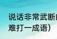 说话非常武断的成语（相见时难别亦难打一成语）