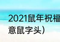 2021鼠年祝福语（鼠年祝福语简短创意鼠字头）