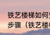 铁艺楼梯如何安装铁艺楼梯扶手安装步骤（铁艺楼梯扶手要怎么安装）