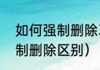 如何强制删除360文件夹（卸载和强制删除区别）