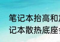 笔记本抬高和加散热底座哪个好（笔记本散热底座会把笔记本烧坏吗）