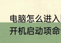 电脑怎么进入bios设置第一启动项（开机启动项命令是什么）