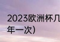 2023欧洲杯几年一次（fiba欧洲杯几年一次）