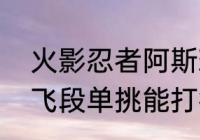 火影忍者阿斯玛班打飞段是哪几集（飞段单挑能打得过阿诗玛吗）