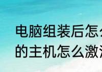 电脑组装后怎么才能使用（自己组装的主机怎么激活系统）