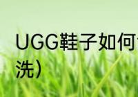 UGG鞋子如何清洗（UGG鞋子如何清洗）