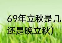 69年立秋是几月几号（23年是早立秋还是晚立秋）