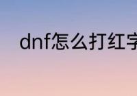 dnf怎么打红字（dnf怎么打红字）