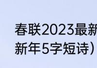 春联2023最新五字春联（迎接2023新年5字短诗）