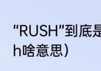 “RUSH”到底是什么意思（女生说rush啥意思）