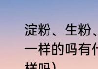 淀粉、生粉、鹰粟粉、豆粉，这些是一样的吗有什么区别（芡粉和生粉一样吗）