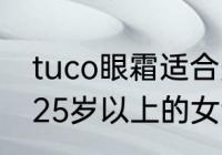 tuco眼霜适合多少岁（什么眼霜适合25岁以上的女士）