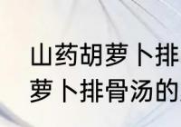 山药胡萝卜排骨汤是怎么做的（山药萝卜排骨汤的家常做法）