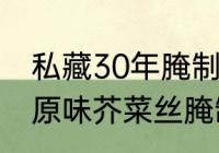 私藏30年腌制芥菜丝的方法和配方（原味芥菜丝腌制方法）