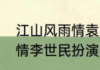 江山风雨情袁崇焕扮演者（江山风雨情李世民扮演者）