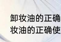 卸妆油的正确使用方法是怎样的（卸妆油的正确使用方法是怎样的）