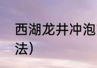 西湖龙井冲泡方法（西湖龙井最佳泡法）