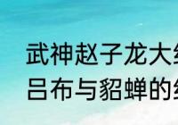 武神赵子龙大结局是啥（武神赵子龙吕布与貂蝉的结局）