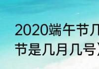 2020端午节几月几号（2020年端午节是几月几号）