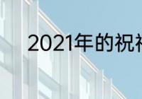 2021年的祝福语（2021祝福语）