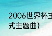 2006世界杯主题曲（06世界杯开幕式主题曲）