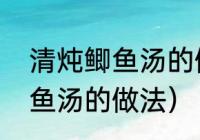 清炖鲫鱼汤的做法第一美食（清炖鲫鱼汤的做法）